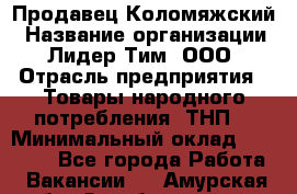 Продавец Коломяжский › Название организации ­ Лидер Тим, ООО › Отрасль предприятия ­ Товары народного потребления (ТНП) › Минимальный оклад ­ 26 000 - Все города Работа » Вакансии   . Амурская обл.,Октябрьский р-н